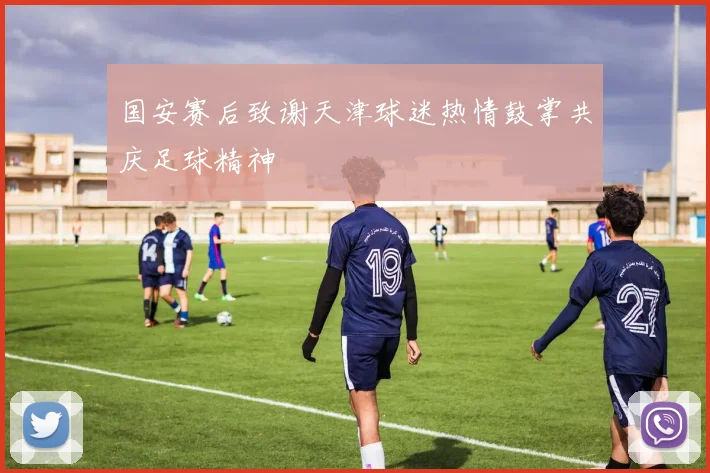 国安赛后致谢天津球迷热情鼓掌共庆足球精神