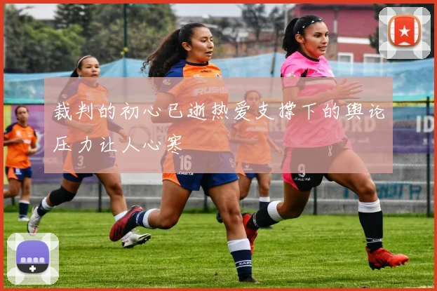 裁判的初心已逝热爱支撑下的舆论压力让人心寒