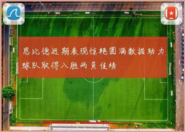 恩比德近期表现惊艳圆满数据助力球队取得八胜两负佳绩