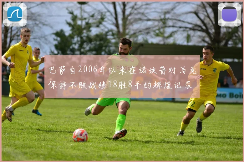 巴萨自2006年以来在诺坎普对马竞保持不败战绩18胜8平的辉煌记录