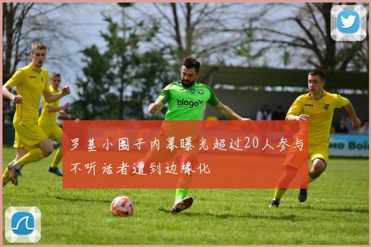罗基小圈子内幕曝光超过20人参与不听话者遭到边缘化